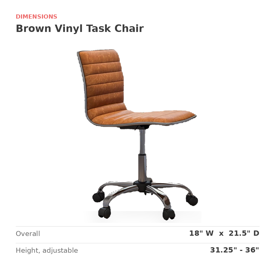 Dimensions of the brown vinyl task chair: 18 in. wide, 21.5 in. deep, 31.25 to 36 in. high