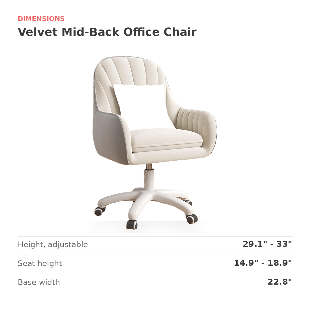 Dimensions of the velvet mid-back office chair: height 29.1 to 33 in., seat height 14.9 to 18.9 in.